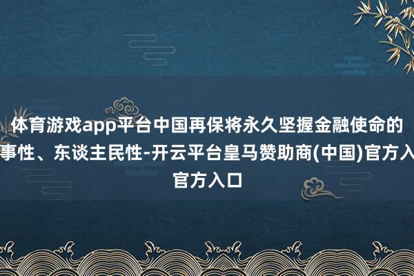 体育游戏app平台中国再保将永久坚握金融使命的政事性、东谈主民性-开云平台皇马赞助商(中国)官方入口