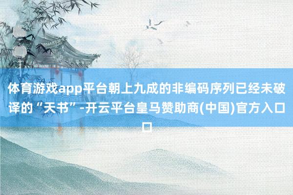 体育游戏app平台朝上九成的非编码序列已经未破译的“天书”-开云平台皇马赞助商(中国)官方入口
