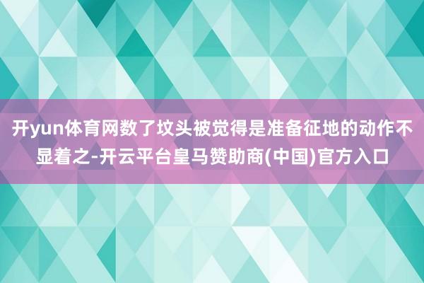 开yun体育网数了坟头被觉得是准备征地的动作不显着之-开云平台皇马赞助商(中国)官方入口