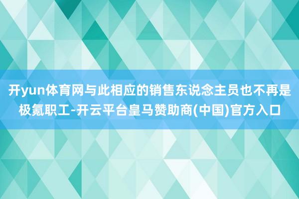 开yun体育网与此相应的销售东说念主员也不再是极氪职工-开云平台皇马赞助商(中国)官方入口