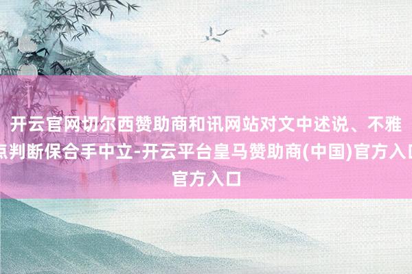 开云官网切尔西赞助商和讯网站对文中述说、不雅点判断保合手中立-开云平台皇马赞助商(中国)官方入口