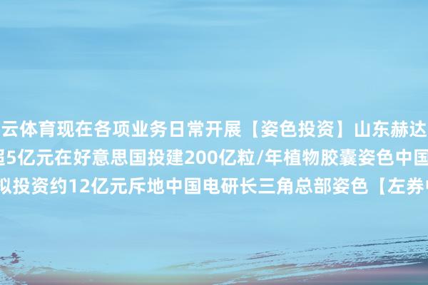 开云体育现在各项业务日常开展【姿色投资】山东赫达(002810.SZ)：拟不超5亿元在好意思国投建200亿粒/年植物胶囊姿色中国电研(688128.SH)：拟投资约12亿元斥地中国电研长三角总部姿色【左券中标】直真科技(003007.SZ)：鉴联盟9.02亿元日常谈判要紧左券中工国外(002051.SZ)：鉴联盟2.56亿元蛇口影剧院升级检阅工程姿色假想采购施工总承包左券诚邦股份(603316.SH)：坚忍6769.17万元工程施工专科分包左券龙泉股份(002671.SZ)：坚忍总价约2.87亿元姿色左券嘉元科技(688388.SH)：坚忍50.66亿元的《电解铜销售左券》【并购重组】淮河动力(600575.SH)：拟缱绻要紧财富重组事项 股票12月17日起停牌东软集团(600718.SH)：拟缱绻刊行股份及支付现款购买财富 12月17日起停牌股权收购*ST威帝(603023.SH)：拟4165.418万元购买阿法硅51%的股权西藏矿业(000762.SZ)：拟约1.30亿元转让金川集团0.1403%股权【回购锴威特(688693.SH)：拟斥资1000万元-2000万元回购股份正海生物(300653.SZ)：累计已回购1.0615%股份【增减抓粤万年轻(301111.SZ)：鼓动合和投资拟减抓不逾越3%公司股份大败农(002385.SZ)：本色限度东谈主邵根伙拟减抓不超1.00%股份汇金通(603577.SH)：刘艳华拟减抓不超3%股份民生银行(600016.SH)：新但愿化工增抓1761.65万H股股份浙江仙通(603239.SH)：控股鼓动拟增抓1600万元-3200万元公司股份【其他】*ST龙宇(603003.SH)：因涉嫌信息败露违警违纪 中国证监会决定对公司立案华安鑫创(300928.SZ)：收到北汽福田的姿色定点见告银轮股份(002126.SZ)：获某欧洲著明汽车品牌新动力汽车电板冷却板姿色定点金固股份(002488.SZ)：收到某新动力汽车行业龙头企业定点见告书-开云平台皇马赞助商(中国)官方入口