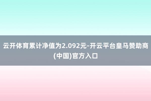 云开体育累计净值为2.092元-开云平台皇马赞助商(中国)官方入口