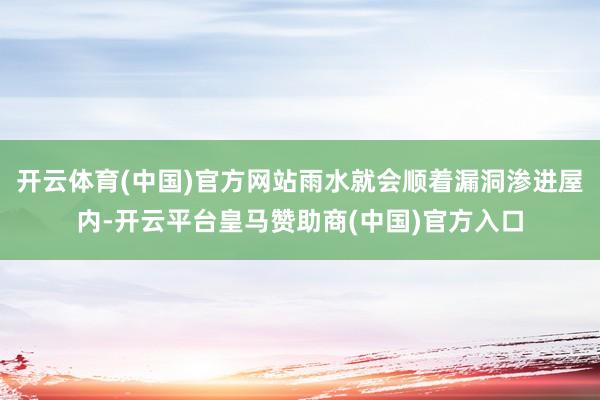 开云体育(中国)官方网站雨水就会顺着漏洞渗进屋内-开云平台皇马赞助商(中国)官方入口