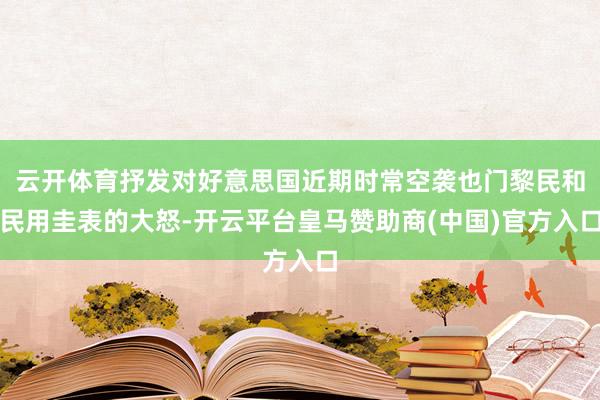 云开体育抒发对好意思国近期时常空袭也门黎民和民用圭表的大怒-开云平台皇马赞助商(中国)官方入口