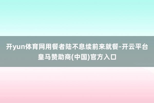 开yun体育网用餐者陆不息续前来就餐-开云平台皇马赞助商(中国)官方入口