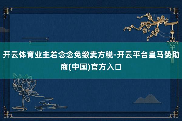 开云体育业主若念念免缴卖方税-开云平台皇马赞助商(中国)官方入口