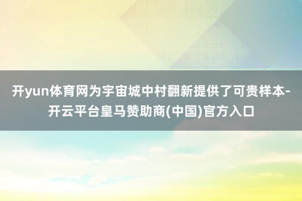 开yun体育网为宇宙城中村翻新提供了可贵样本-开云平台皇马赞助商(中国)官方入口