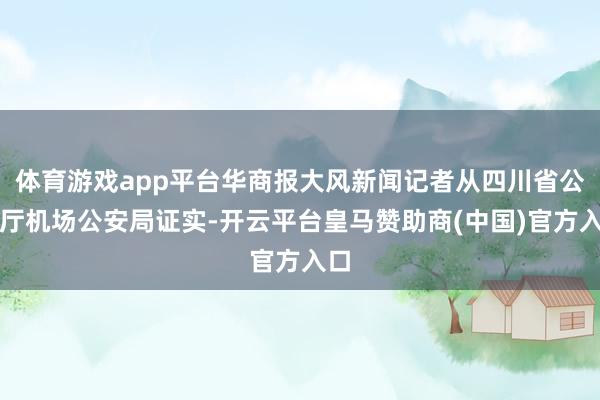 体育游戏app平台华商报大风新闻记者从四川省公安厅机场公安局证实-开云平台皇马赞助商(中国)官方入口