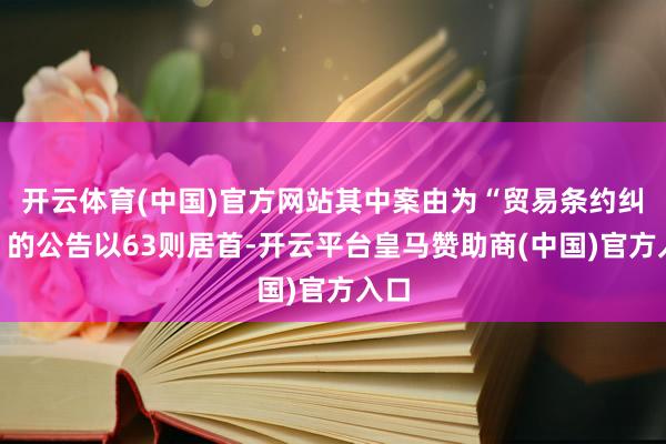 开云体育(中国)官方网站其中案由为“贸易条约纠纷”的公告以63则居首-开云平台皇马赞助商(中国)官方入口