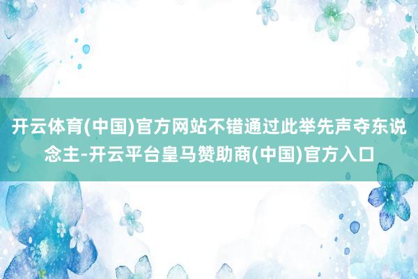 开云体育(中国)官方网站不错通过此举先声夺东说念主-开云平台皇马赞助商(中国)官方入口