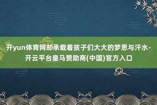 开yun体育网却承载着孩子们大大的梦思与汗水-开云平台皇马赞助商(中国)官方入口