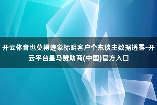开云体育也莫得迹象标明客户个东谈主数据透露-开云平台皇马赞助商(中国)官方入口