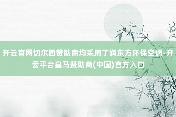 开云官网切尔西赞助商均采用了润东方环保空调-开云平台皇马赞助商(中国)官方入口